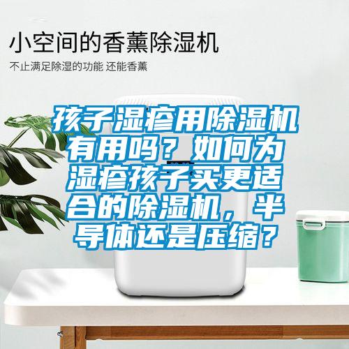 孩子濕疹用除濕機有用嗎？如何為濕疹孩子買更適合的除濕機，半導(dǎo)體還是壓縮？