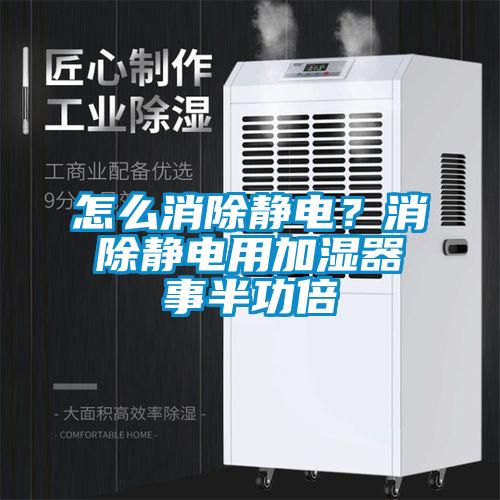 怎么消除靜電？消除靜電用加濕器事半功倍