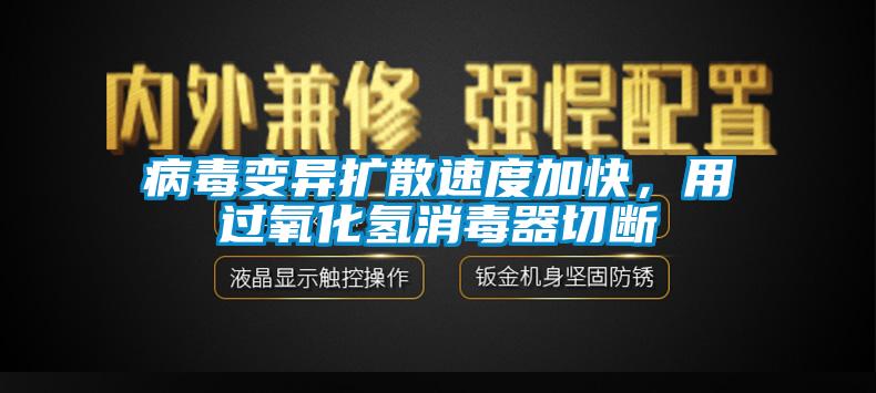 病毒變異擴(kuò)散速度加快，用過氧化氫消毒器切斷