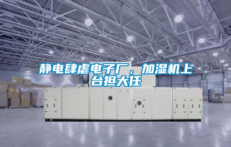 靜電肆虐電子廠，加濕機(jī)上臺擔(dān)大任