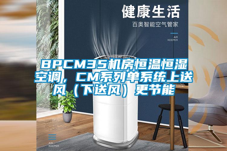 BPCM35機房恒溫恒濕空調(diào)，CM系列單系統(tǒng)上送風(fēng)（下送風(fēng)）更節(jié)能