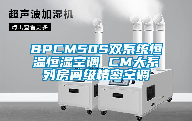 BPCM50S雙系統(tǒng)恒溫恒濕空調(diào) CM大系列房間級(jí)精密空調(diào)