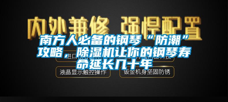 南方人必備的鋼琴“防潮”攻略，除濕機(jī)讓你的鋼琴壽命延長(zhǎng)幾十年