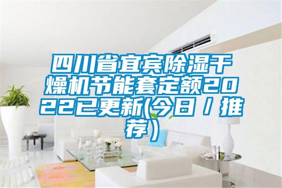 四川省宜賓除濕干燥機節(jié)能套定額2022已更新(今日／推薦）