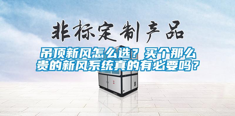 吊頂新風(fēng)怎么選？買個那么貴的新風(fēng)系統(tǒng)真的有必要嗎？