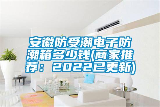 安徽防受潮電子防潮箱多少錢(商家推薦：2022已更新)