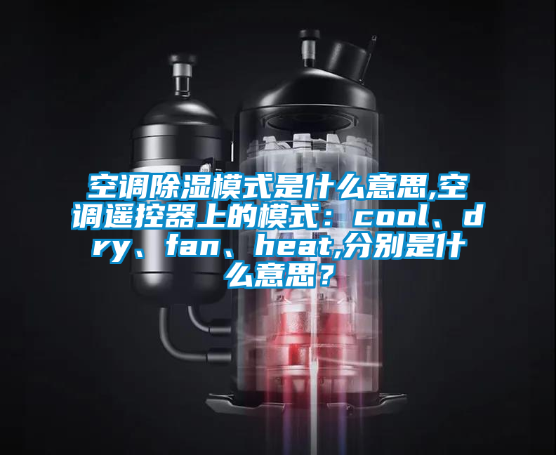 空調(diào)除濕模式是什么意思,空調(diào)遙控器上的模式：cool、dry、fan、heat,分別是什么意思？