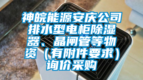 神皖能源安慶公司排水型電柜除濕器、晶閘管等物資（有附件要求）詢價采購