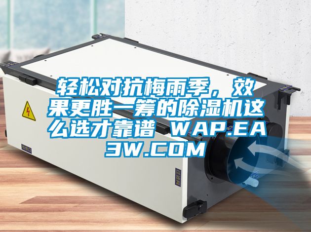 輕松對抗梅雨季，效果更勝一籌的除濕機(jī)這么選才靠譜 WAP.EA3W.COM