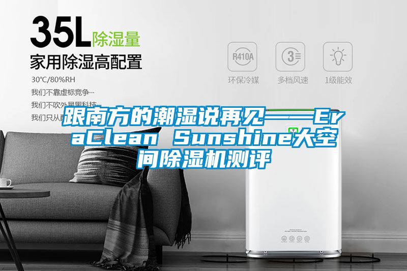 跟南方的潮濕說再見——EraClean Sunshine大空間除濕機(jī)測(cè)評(píng)