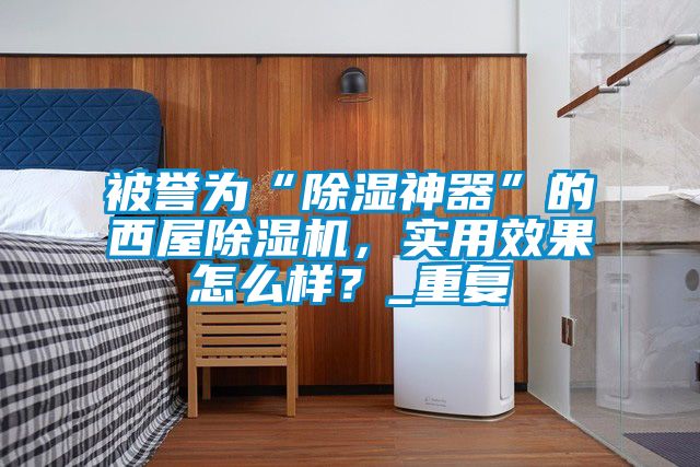 被譽為“除濕神器”的西屋除濕機，實用效果怎么樣？_重復