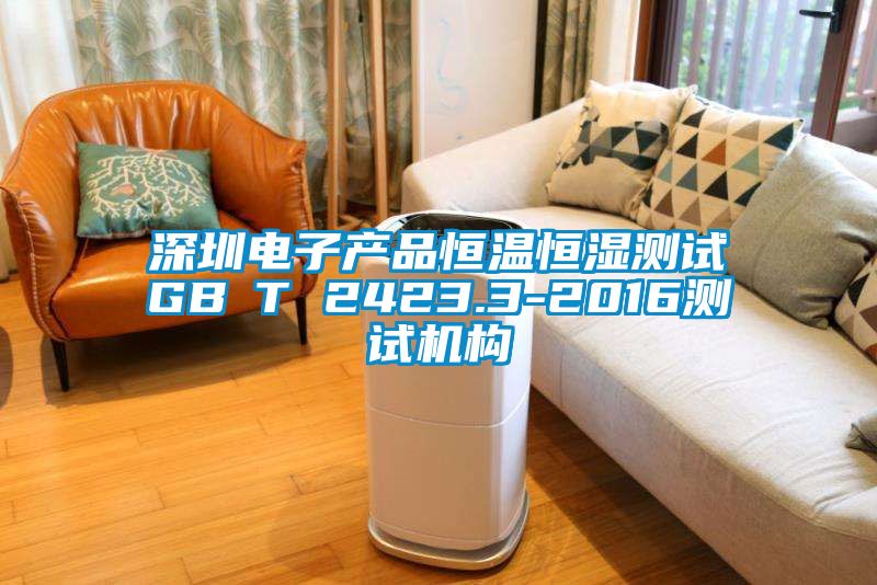 深圳電子產(chǎn)品恒溫恒濕測試GB∕T 2423.3-2016測試機(jī)構(gòu)