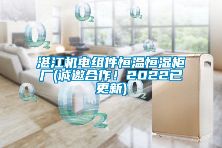 湛江機電組件恒溫恒濕柜廠(誠邀合作！2022已更新)