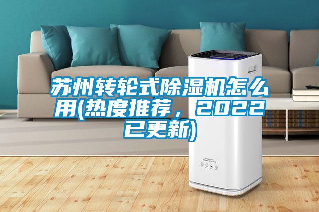 蘇州轉輪式除濕機怎么用(熱度推薦，2022已更新)