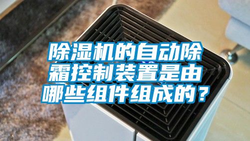 除濕機的自動除霜控制裝置是由哪些組件組成的？