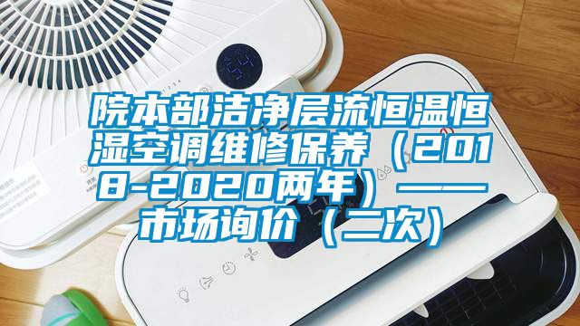 院本部潔凈層流恒溫恒濕空調(diào)維修保養(yǎng)（2018-2020兩年）——市場(chǎng)詢價(jià)（二次）