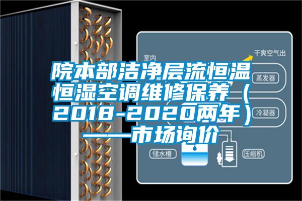 院本部潔凈層流恒溫恒濕空調(diào)維修保養(yǎng)（2018-2020兩年）——市場(chǎng)詢價(jià)