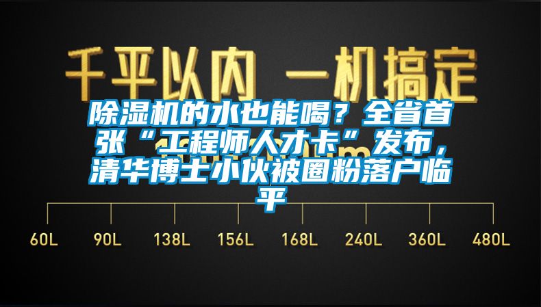 除濕機(jī)的水也能喝？全省首張“工程師人才卡”發(fā)布，清華博士小伙被圈粉落戶(hù)臨平