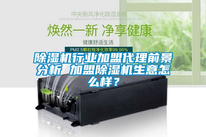 除濕機行業(yè)加盟代理前景分析 加盟除濕機生意怎么樣？